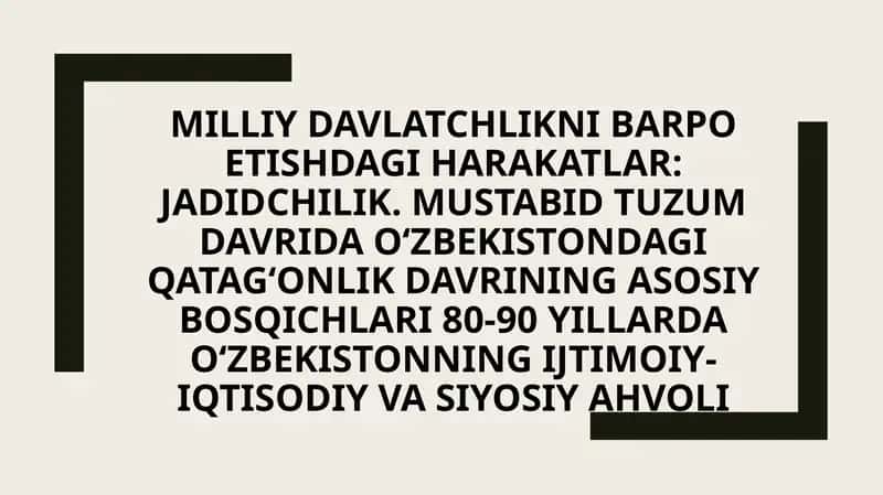 Milliy davlatchlikni barpo etishdagi harakatlar: Jadidchilik. Mustabid tuzum davrida O‘zbekistondagi qatag‘onlik davrining asosiy bosqichlari 80-90 yillarda O‘zbekistonning ijtimoiy-iqtisodiy va siyosiy ahvoli 1