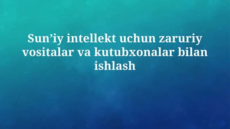 Sunʼiy intellekt uchun zaruriy vositalar va kutubxonalarbilanishlash 1