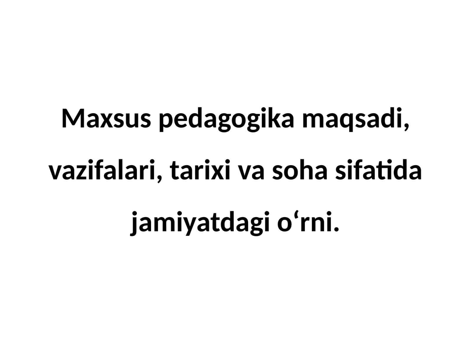 Maxsus pedagogika maqsadi, vazifalari, tarixi va soha sifatida jamiyatdagi o‘rni. 1