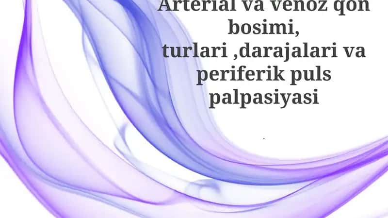 Arterial va venoz qon bosimi, turlari,darajalari va periferik puls palpasiyasi 1
