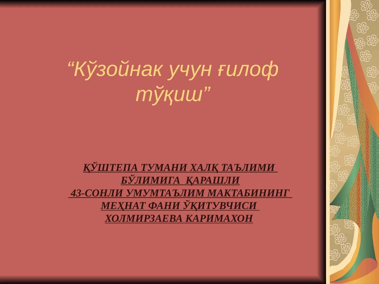 ҚЎШТЕПА ТУМАНИ ХАЛҚ ТАЪЛИМИ БЎЛИМИГА ҚАРАШЛИ 43-СОНЛИ УМУМТАЪЛИМ МАКТАБИНИНГ МЕҲНАТ ФАНИ ЎҚИТУВЧИСИ ХОЛМИРЗАЕВА КАРИМАХОН 1