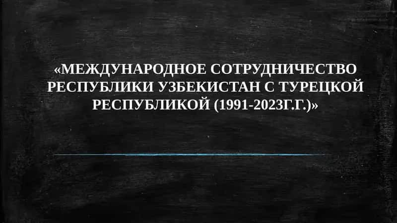 «МЕЖДУНАРОДНОЕ СОТРУДНИЧЕСТВО РЕСПУБЛИКИ УЗБЕКИСТАН С ТУРЕЦКОЙ РЕСПУБЛИКОЙ (1991-2023Г.Г.)» 1