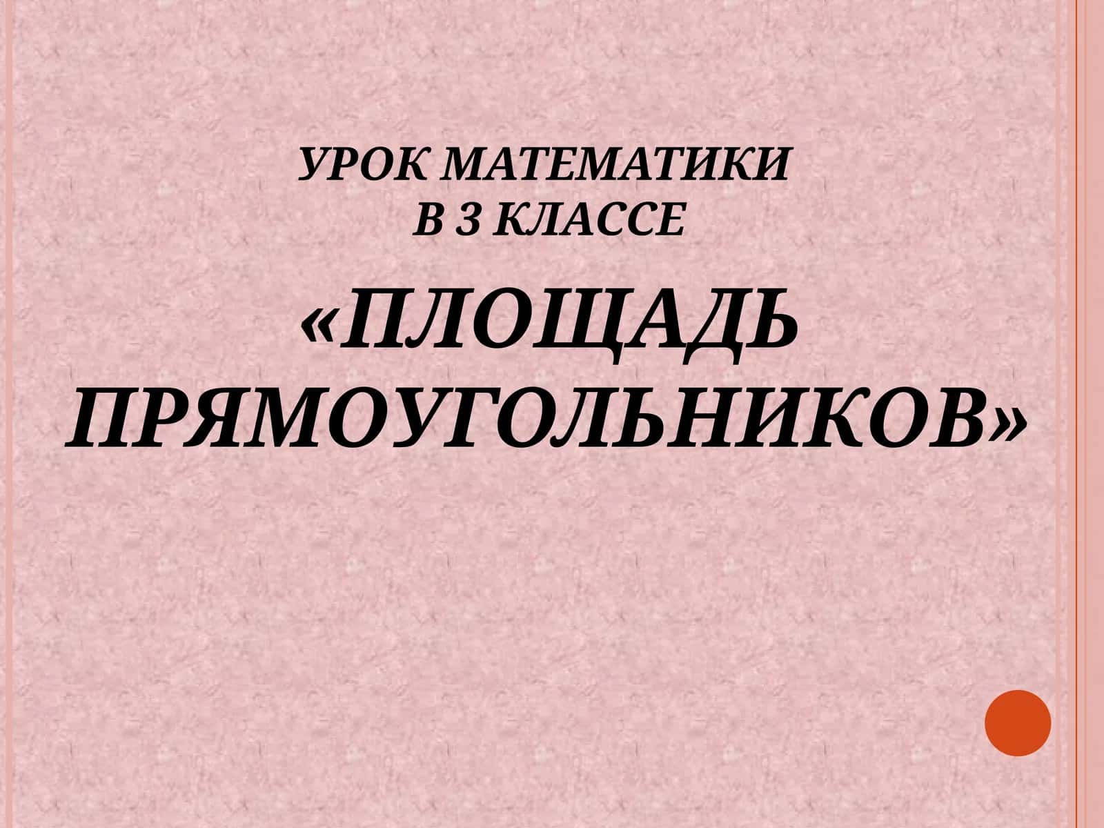 УРОК МАТЕМАТИКИВ 3 КЛАССЕ«ПЛОЩАДЬ ПРЯМОУГОЛЬНИКОВ» 1