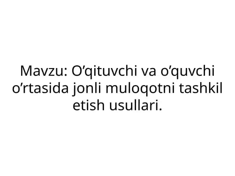 O’qituvchi va o’quvchi o’rtasida jonli muloqotni tashkil etish usullari