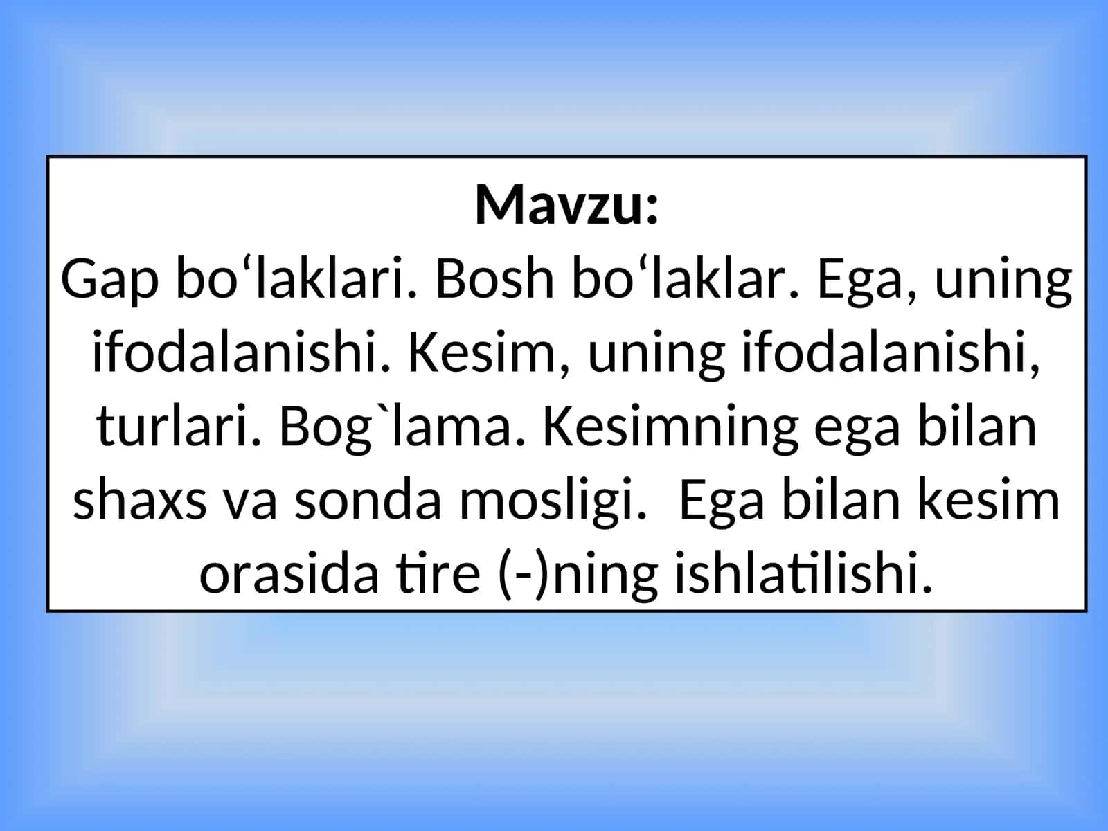 Gap bo‘laklari. Bosh bo‘laklar. Ega, uning ifodalanishi. Kеsim, uning ifodalanishi, turlari. Bog`lama. Kеsimning ega bilan shaxs va sonda mosligi.Ega bilan kеsim orasida tirе(-)ning ishlatilishi 1