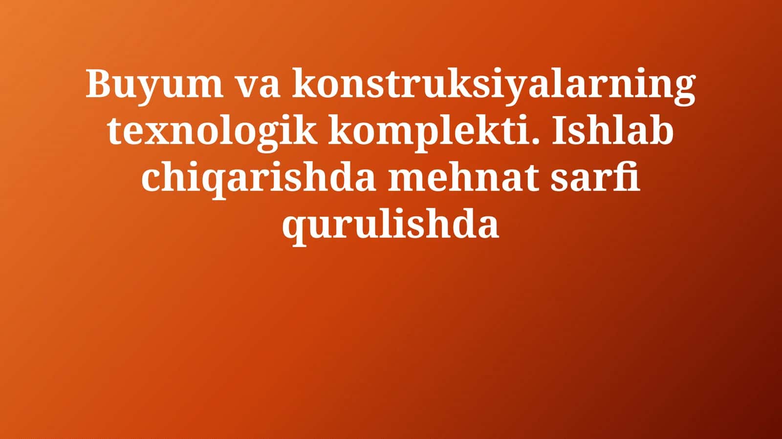 Buyum va konstruksiyalarning texnologik komplekti. Ishlab chiqarishda mehnat sarfi qurulishda 1