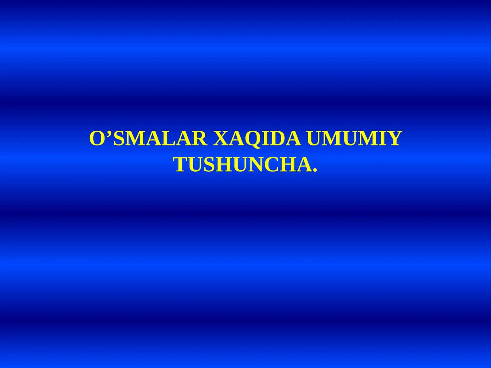 O‘SMALAR XAQIDA UMMIY TUSHUNCHA 1