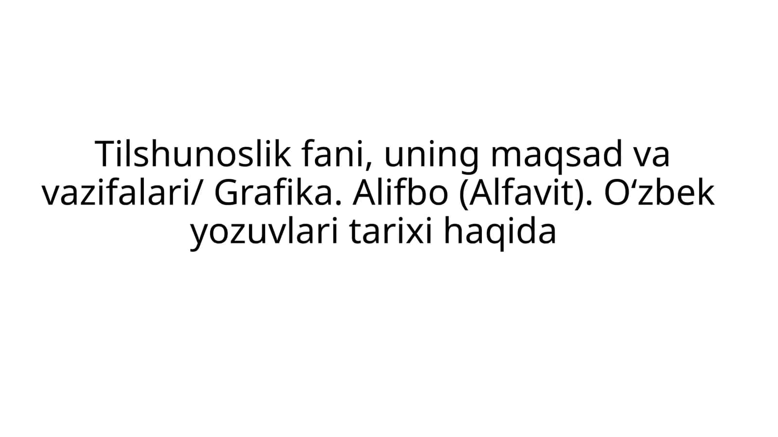 Tilshunoslik fani, uning maqsad va vazifalari/ Grafika. Alifbo (Alfavit). O‘zbek yozuvlari tarixi haqida 1