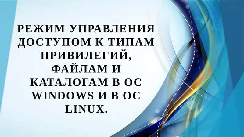 Режим управления доступом к типам привилегий, файлам и каталогам в ОС Windows и в ОС Linux. 1