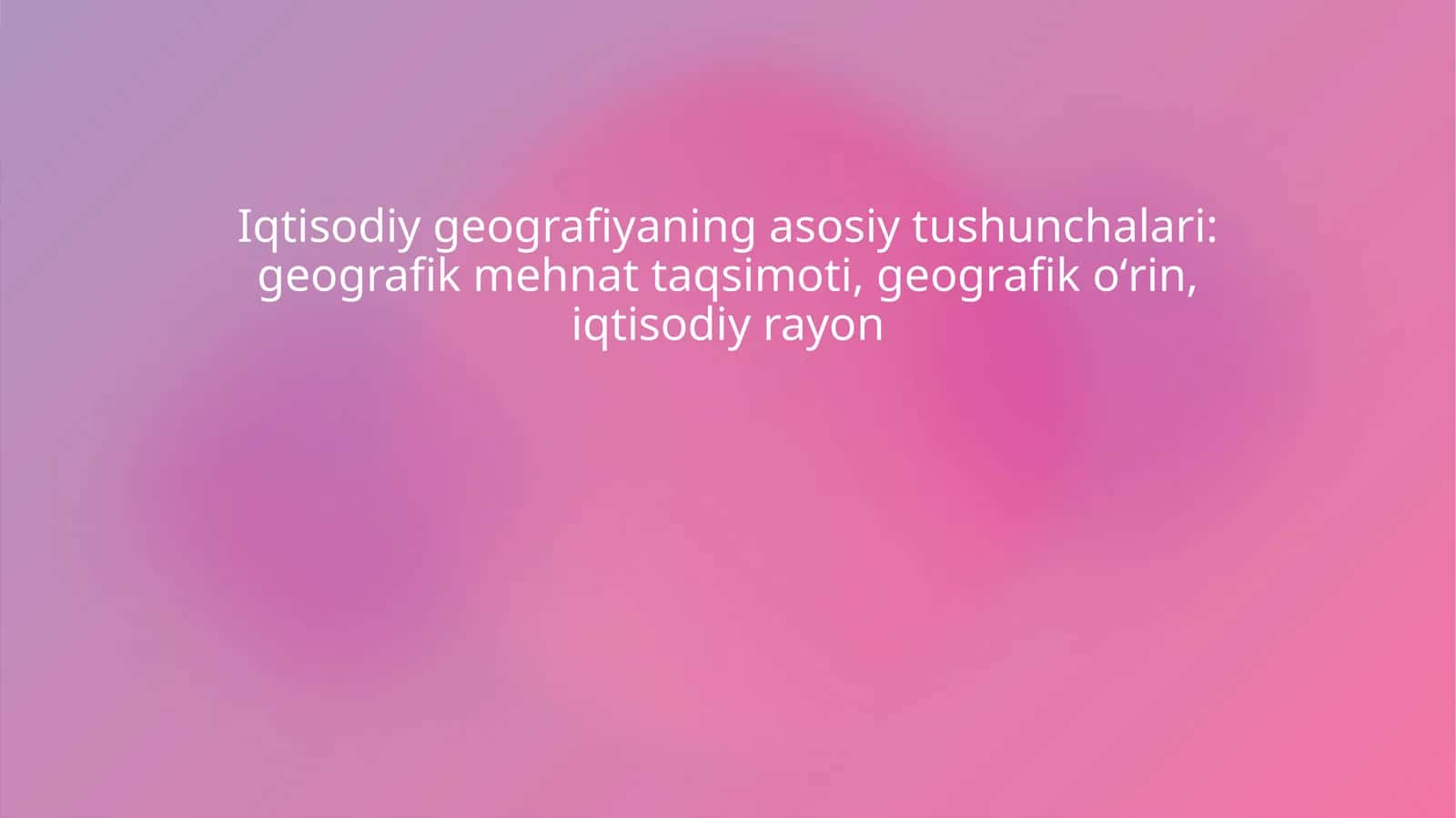 Iqtisodiy geografiyaning asosiy tushunchalari geografik mehnat taqsimoti, geografik oʻrin, iqtisodiy rayon 1
