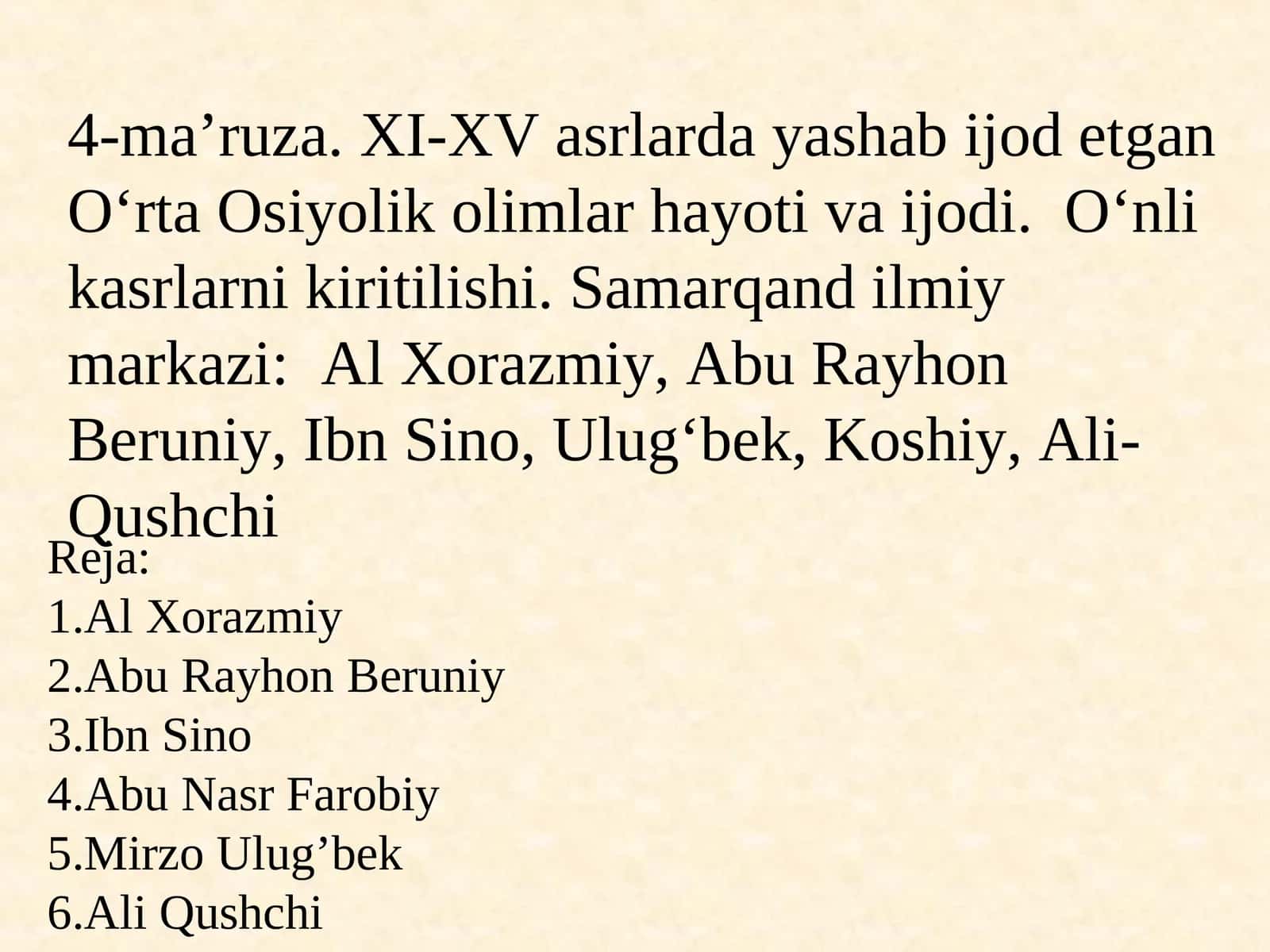 XI-XV asrlarda yashab ijod etgan O‘rta Osiyolik olimlar hayoti va ijodi. O‘nli kasrlarni kiritilishi. Samarqand ilmiy markazi:Al Xorazmiy, Abu Rayhon Beruniy, Ibn Sino,Ulug‘bek, Koshiy, Ali-Qushchi 1