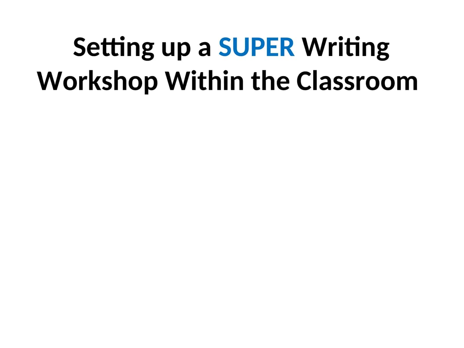Setting up a SUPER Writing Workshop Within the Classroom 1