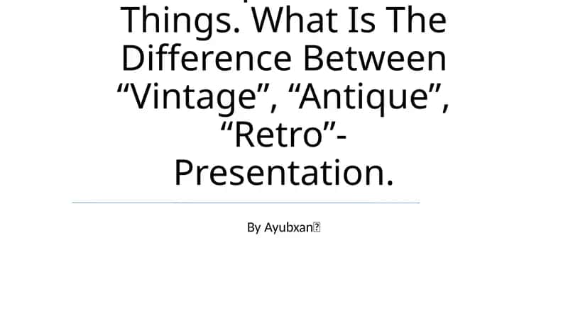 Antique And Old Things. What Is The Difference Between “Vintage”, “Antique”, “Retro”- Presentation 1