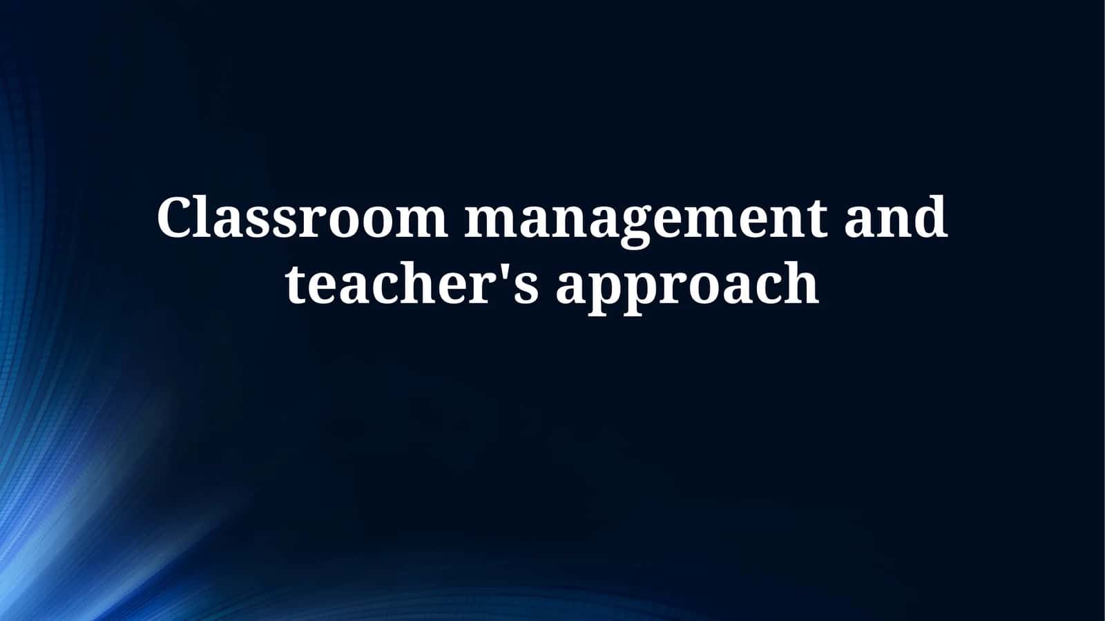 Classroom management and teacher's approach 1