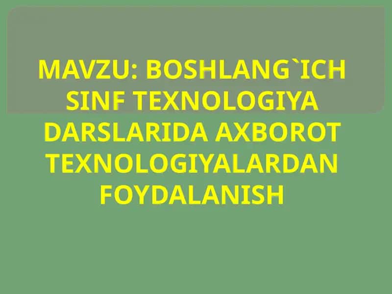 Boshlang`ich sinf TEXNOLOGIYA darslarida axborot texnologiyalardan foydalanish 1