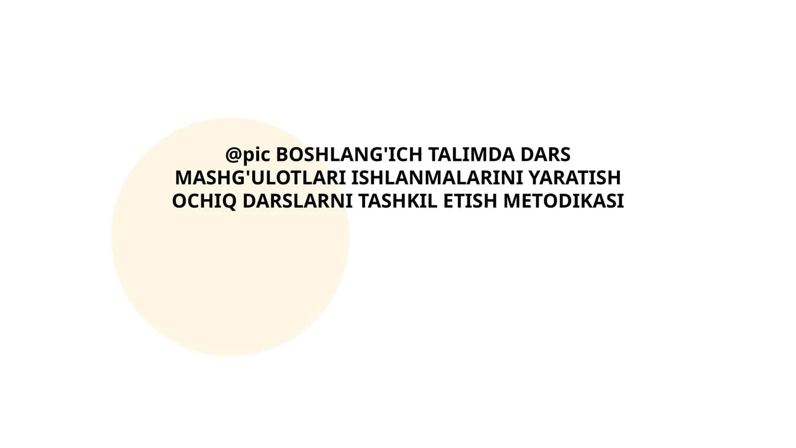 BOSHLANG'ICH TALIMDA DARS MASHG'ULOTLARI ISHLANMALARINI YARATISH OCHIQ DARSLARNI TASHKIL ETISH METODIKASI 1