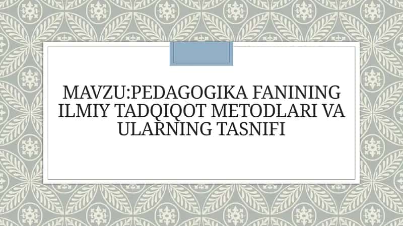 Pedagogika fanining ilmiy tadqiqot metodlari va ularning tasnifi 1
