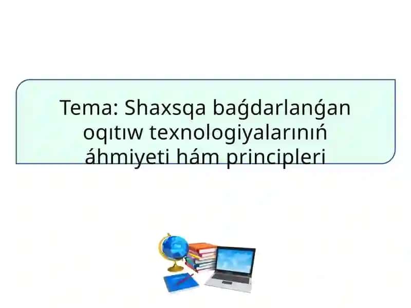 Shaxsqa baǵdarlanǵan оqıtıw tеxnоlоgiyalarınıń áhmiyеti hám principlеri