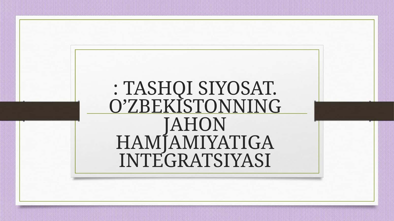 TASHQI SIYOSAT. O’ZBEKISTONNING JAHON HAMJAMIYATIGA INTEGRATSIYASI 1