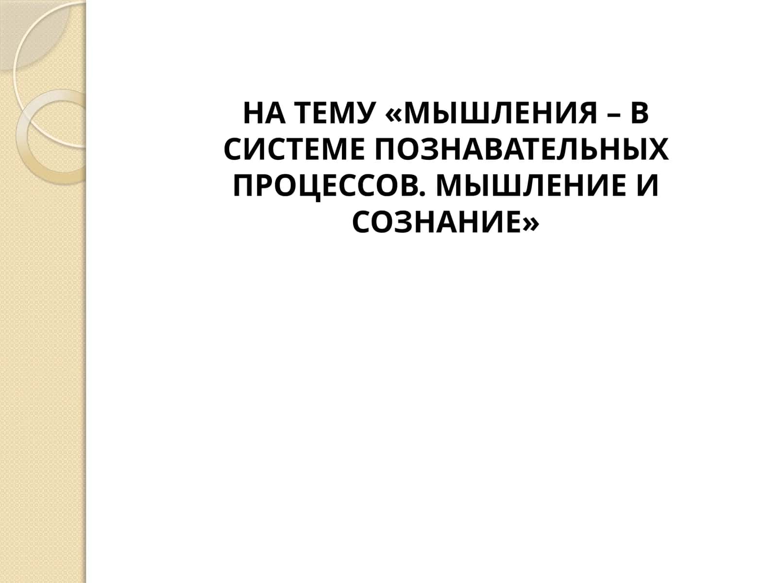 МЫШЛЕНИЯ – В СИСТЕМЕ ПОЗНАВАТЕЛЬНЫХ ПРОЦЕССОВ. МЫШЛЕНИЕ И СОЗНАНИЕ 1