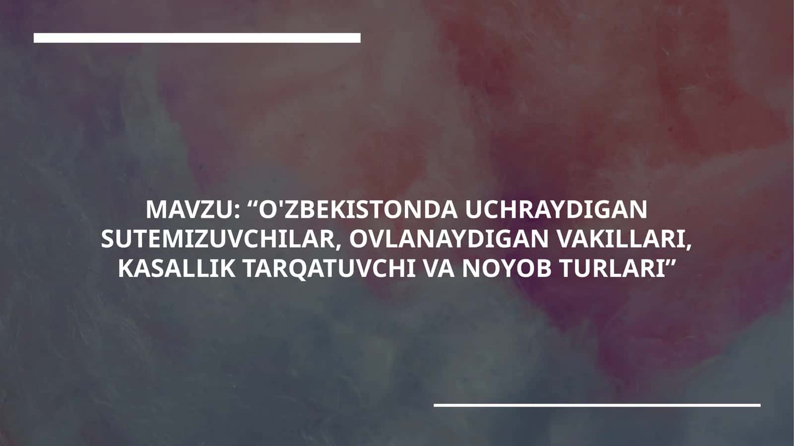 "O'ZBEKISTONDA UCHRAYDIGAN SUTEMIZUVCHILAR, OVLANAYDIGAN VAKILLARI, KASALLIK TARQATUVCHI VA NOYOB TURLARI" 1