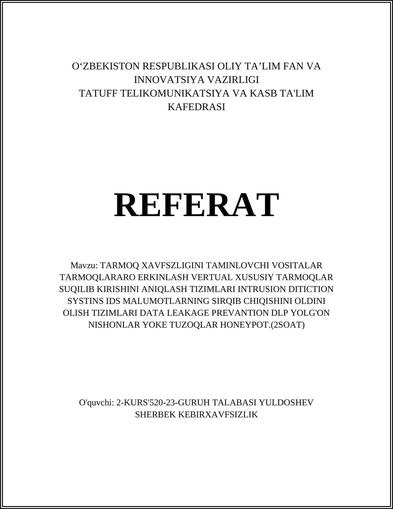 TARMOQ XAVFSZLIGINI TAMINLOVCHI VOSITALAR TARMOQLARARO ERKINLASH VERTUAL XUSUSIY TARMOQLAR SUQILIB KIRISHINI ANIQLASH TIZIMLARI INTRUSION DITICTION SYSTINS IDS MALUMOTLARNING SIRQIB CHIQISHINI OLDINI OLISH TIZIMLARI DATA LEAKAGE PREVANTION DLP YOLG'ON NISHONLAR YOKE TUZOQLAR HONEYPOT.(2SOAT) 1