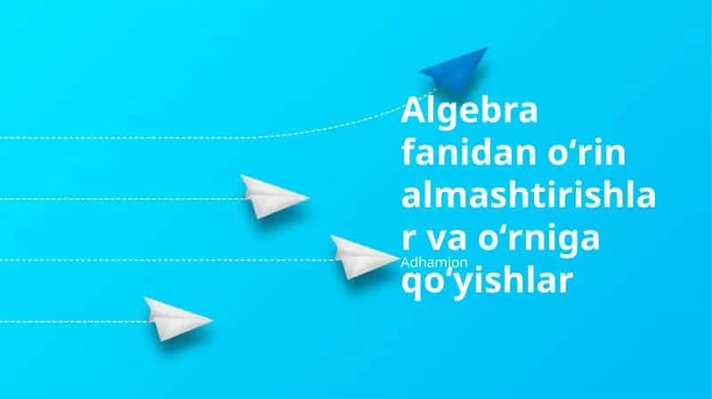 Algebra fanidan oʻrin almashtirishlar va oʻrniga qoʻyishlar 1