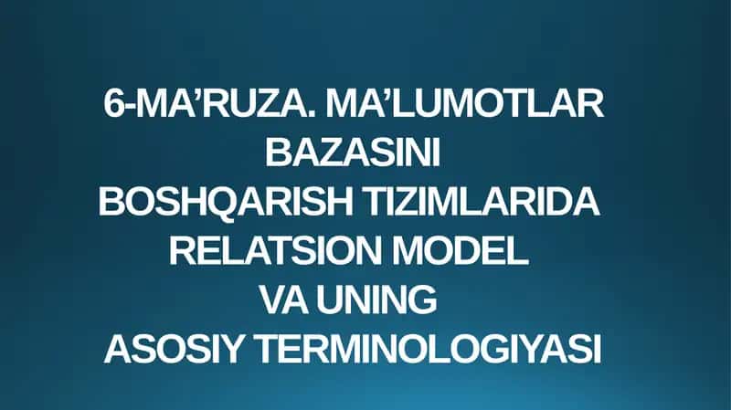 6-MA’RUZA.MA’LUMOTLAR BAZASINI BOSHQARISH TIZIMLARI DARELATSION MODEL VA UNING ASOSIY TERMINOLOGIYASI 1
