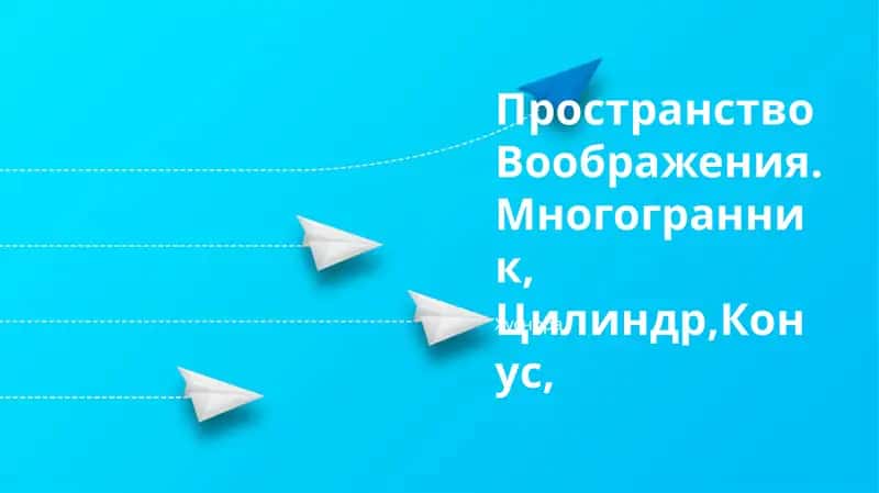 Пространство Воображения.Многогранник, Цилиндр,Конус 1