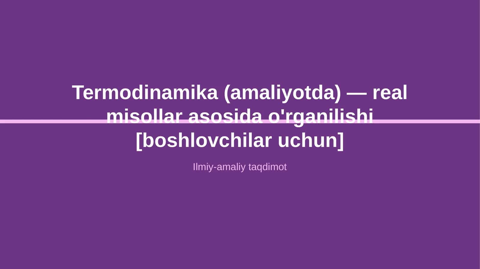 Termodinamika (amaliyotda) — real misollar asosida o'rganilishi [boshlovchilar uchun] 1