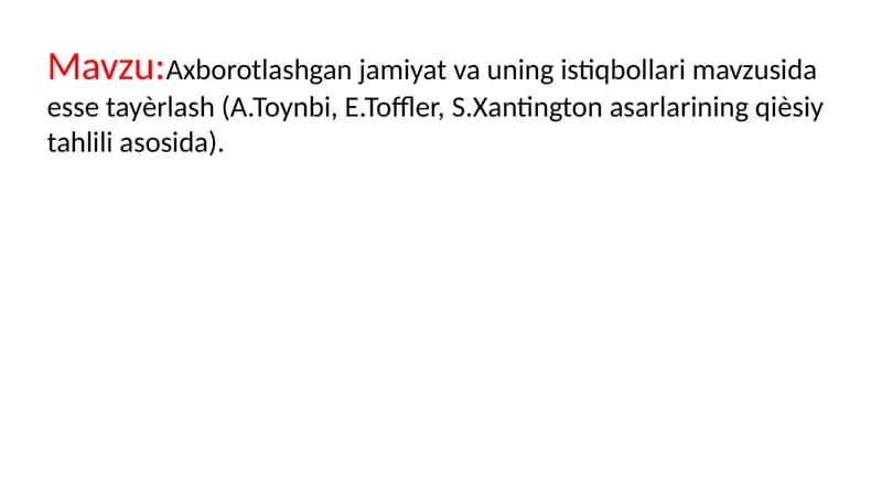 Axborotlashgan jamiyat va uning istiqbollari mavzusida esse tayѐrlash (A.Toynbi, E.Toffler, S.Xantington asarlarining qiѐsiy tahlili asosida). 1