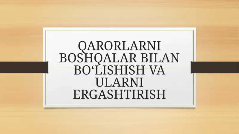 QARORLARNI BOSHQALAR BILAN BO‘LISHISH VA ULARNI ERGASHTIRISH 1