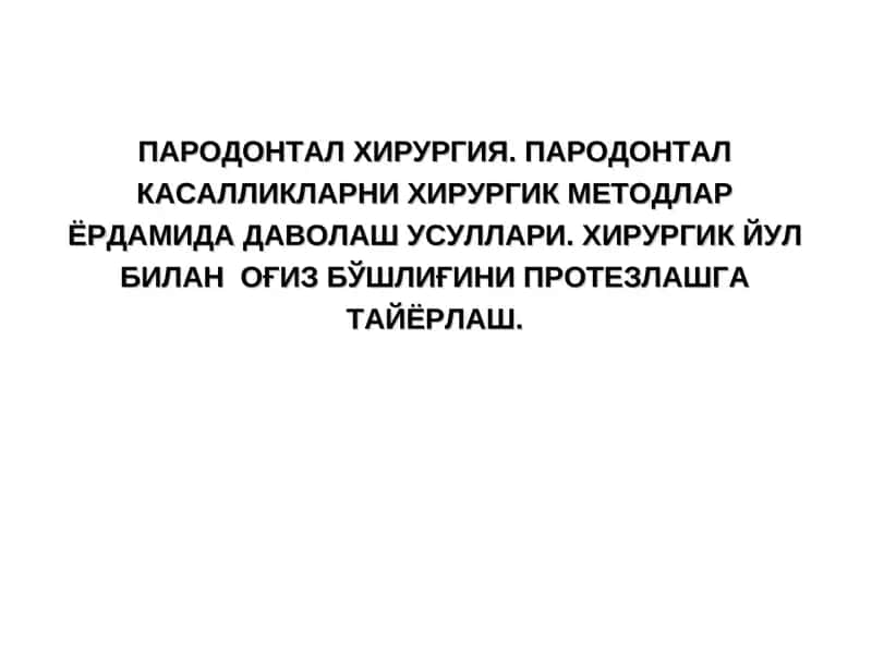 ПАРОДОНТАЛ ХИРУРГИЯ. ПАРОДОНТАЛ КАСАЛЛИКЛАРНИ ХИРУРГИК МЕТОДЛАР ЁРДАМИДА ДАВОЛАШ УСУЛЛАРИ. ХИРУРГИК ЙУЛ БИЛАНОҒИЗ БЎШЛИҒИНИПРОТЕЗЛАШГА ТАЙЁРЛАШ 1