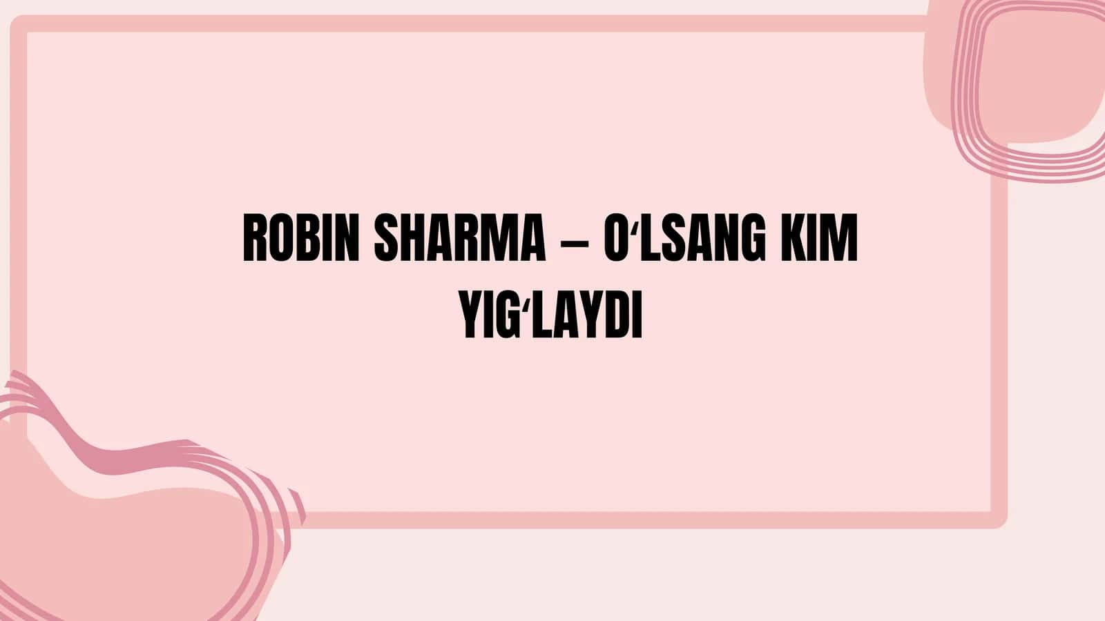 Oʻlsang, kim yigʻlaydi? – Robin Sharma 1