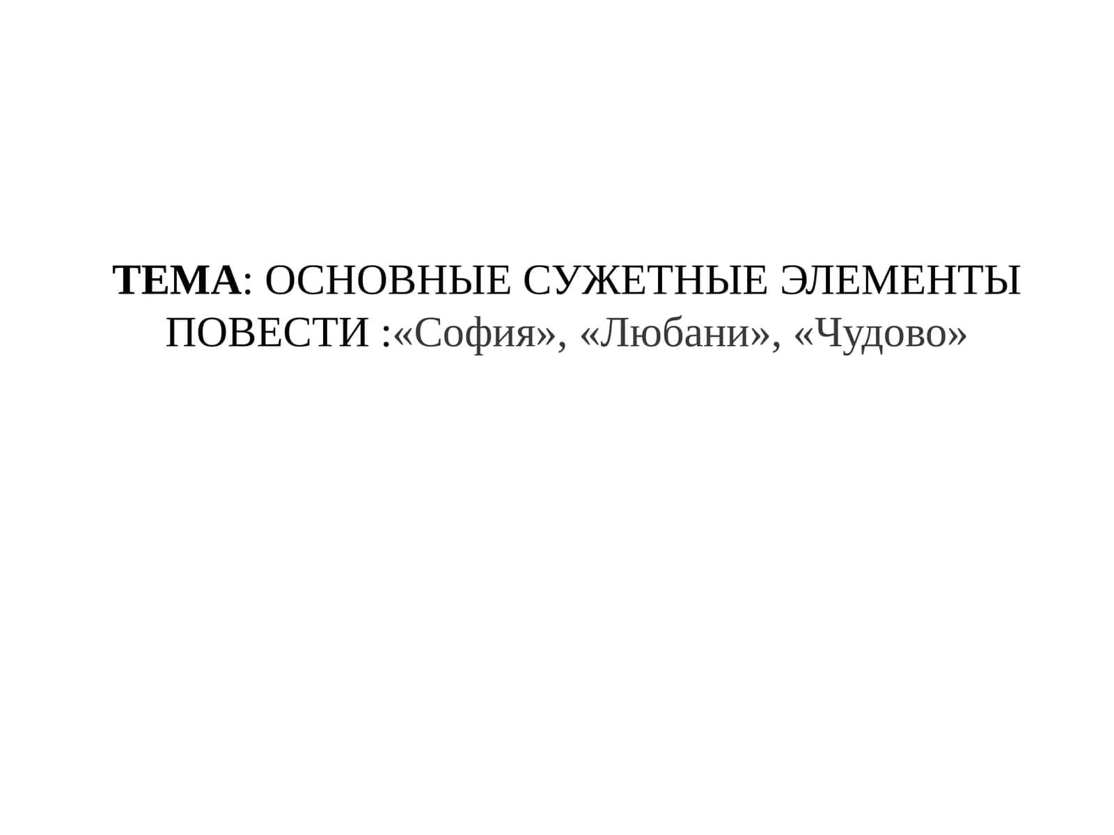 ОСНОВНЫЕ СУЖЕТНЫЕ ЭЛЕМЕНТЫ ПОВЕСТИ «София», «Любани», «Чудово» 1