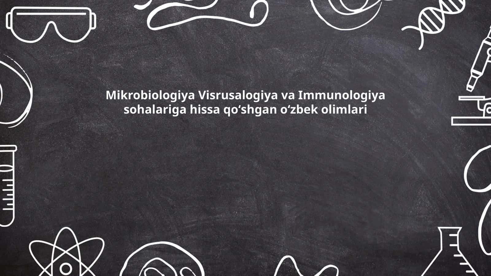 Mikrobiologiya Visrusalogiya va Immunologiya sohalariga hissa qoʻshgan oʻzbek olimlari 1