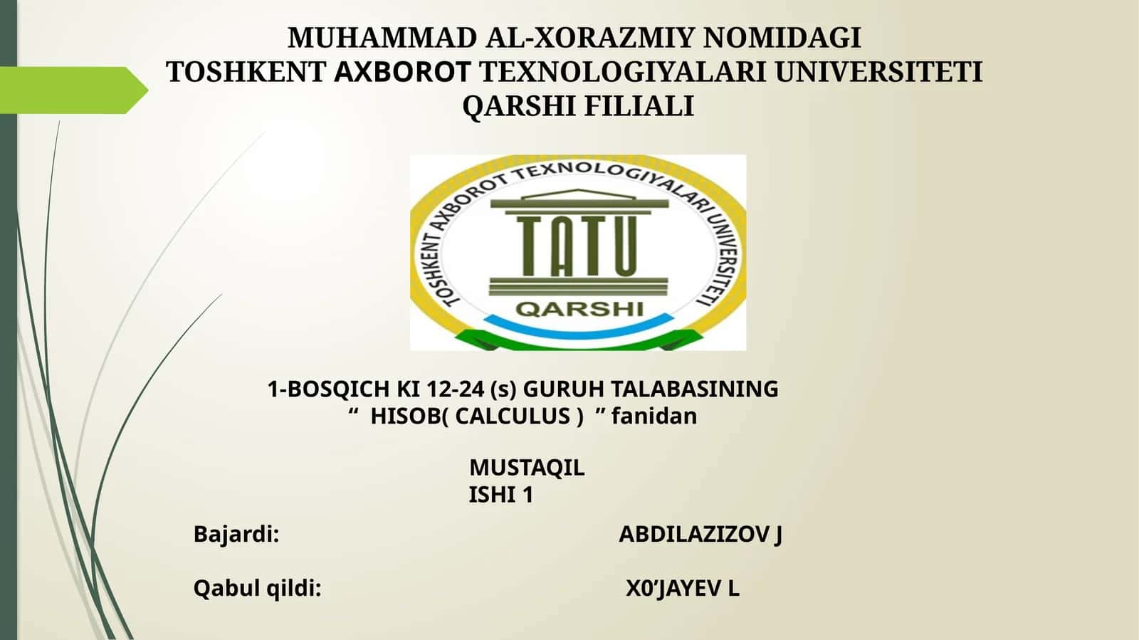 MUHAMMAD AL-XORAZMIY NOMIDAGI TOSHKENTAXBOROTTEXNOLOGIYALARI UNIVERSITETI QARSHI FILIALI 1-BOSQICH KI 12-24 (s) GURUH TALABASINING “HISOB( CALCULUS )”fanidan MUSTAQIL ISHI1 1
