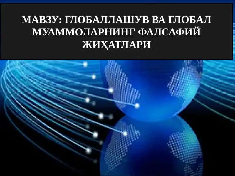 ГЛОБАЛЛАШУВ ВА ГЛОБАЛ МУАММОЛАРНИНГ ФАЛСАФИЙ ЖИҲАТЛАРИ 1