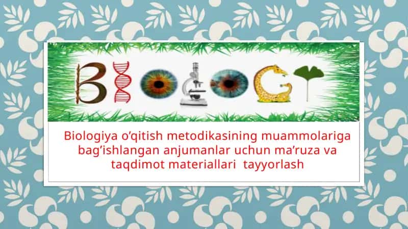 Biologiya o’qitish metodikasining muammolariga bag’ishlangan anjumanlar uchun ma’ruza va taqdimot materiallari  tayyorlash. Taqdimot 1