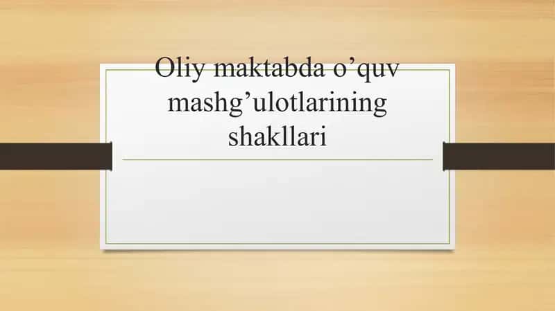 Oliy maktabda o’quv mashg’ulotlarining shakllari 1