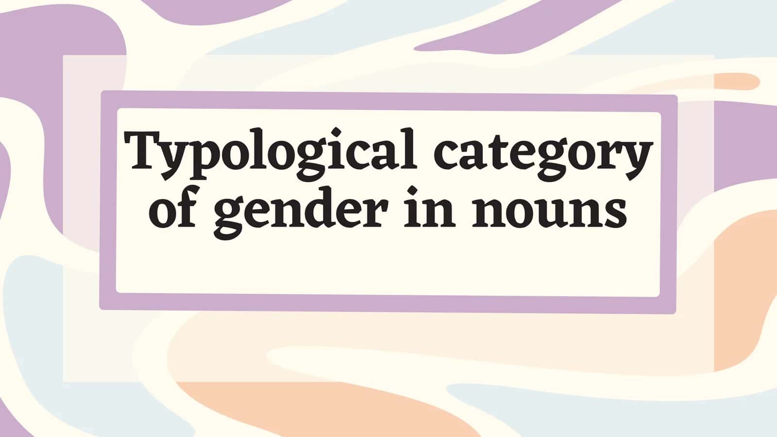 Typological category of gender in nouns 1