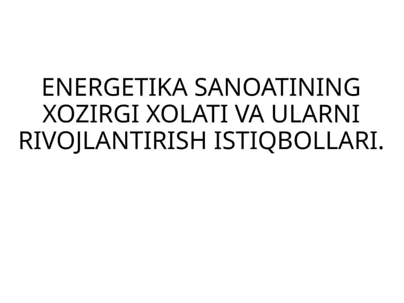 ENERGETIKA SANOATINING XOZIRGI XOLATI VA ULARNI RIVOJLANTIRISH ISTIQBOLLARI 1