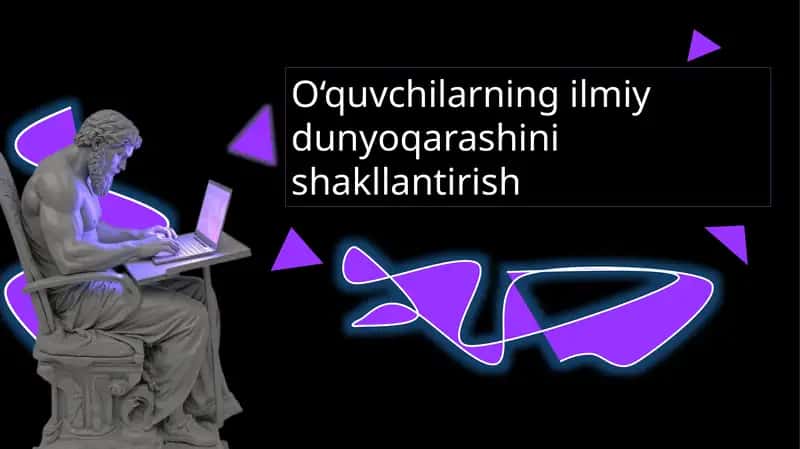 O‘quvchilarning ilmiy dunyoqarashini shakllantirish. 1