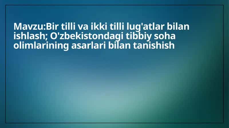 Bir tilli va ikki tilli lug'atlar bilan ishlash; O'zbekistondagi tibbiy soha olimlarining asarlari bilan tanishish 1