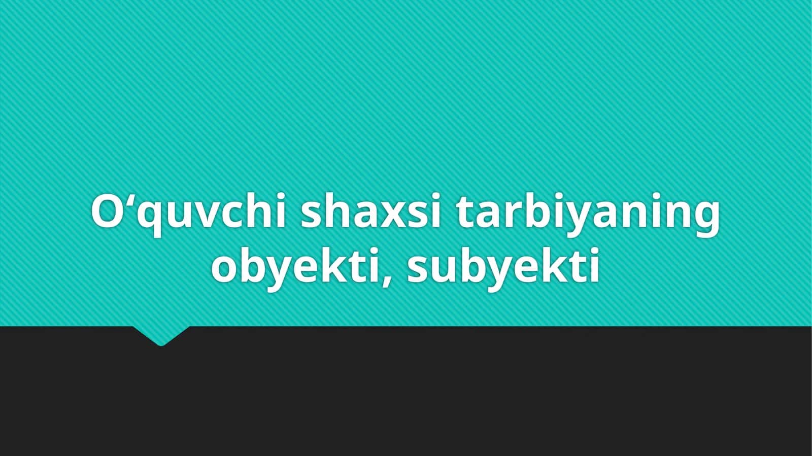 Oʻquvchi shaxsi tarbiyaning obyekti, subyekti 1