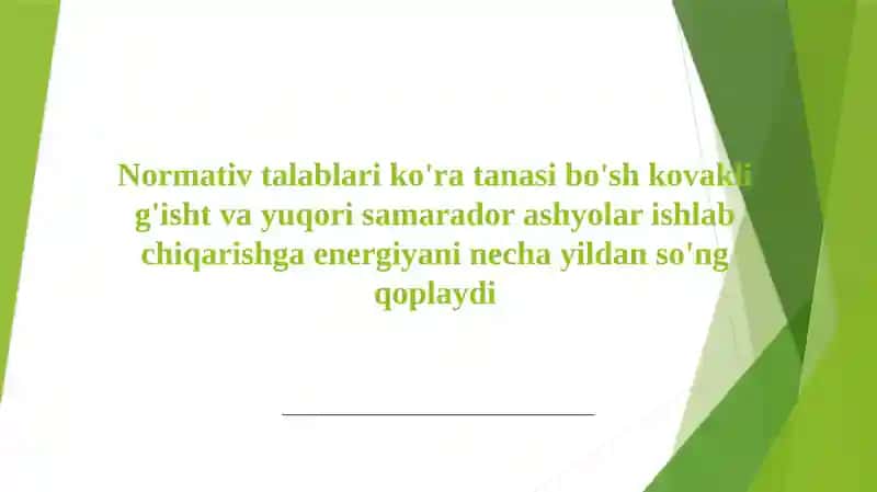 Normativ talablari ko'ra tanasi bo'sh kovakli g'isht va yuqori samarador ashyolar ishlab chiqarishga energiyani necha yildan so'ng qoplaydi