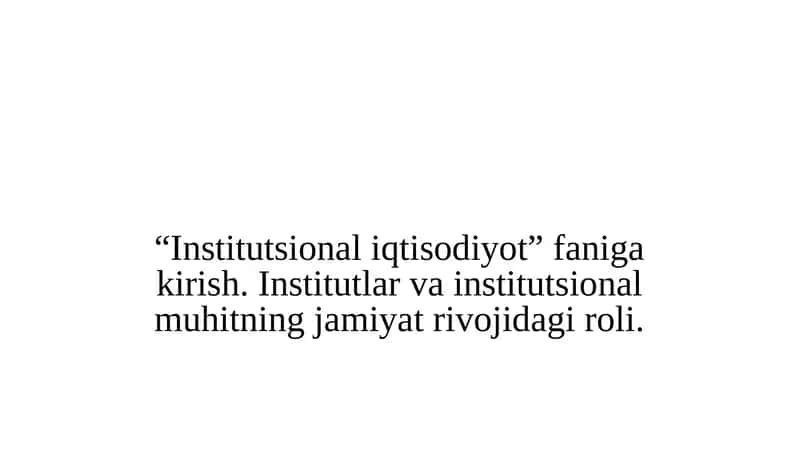 Institutsional iqtisodiyot” faniga kirish. Institutlar va institutsional muhitning jamiyat rivojidagi roli 1