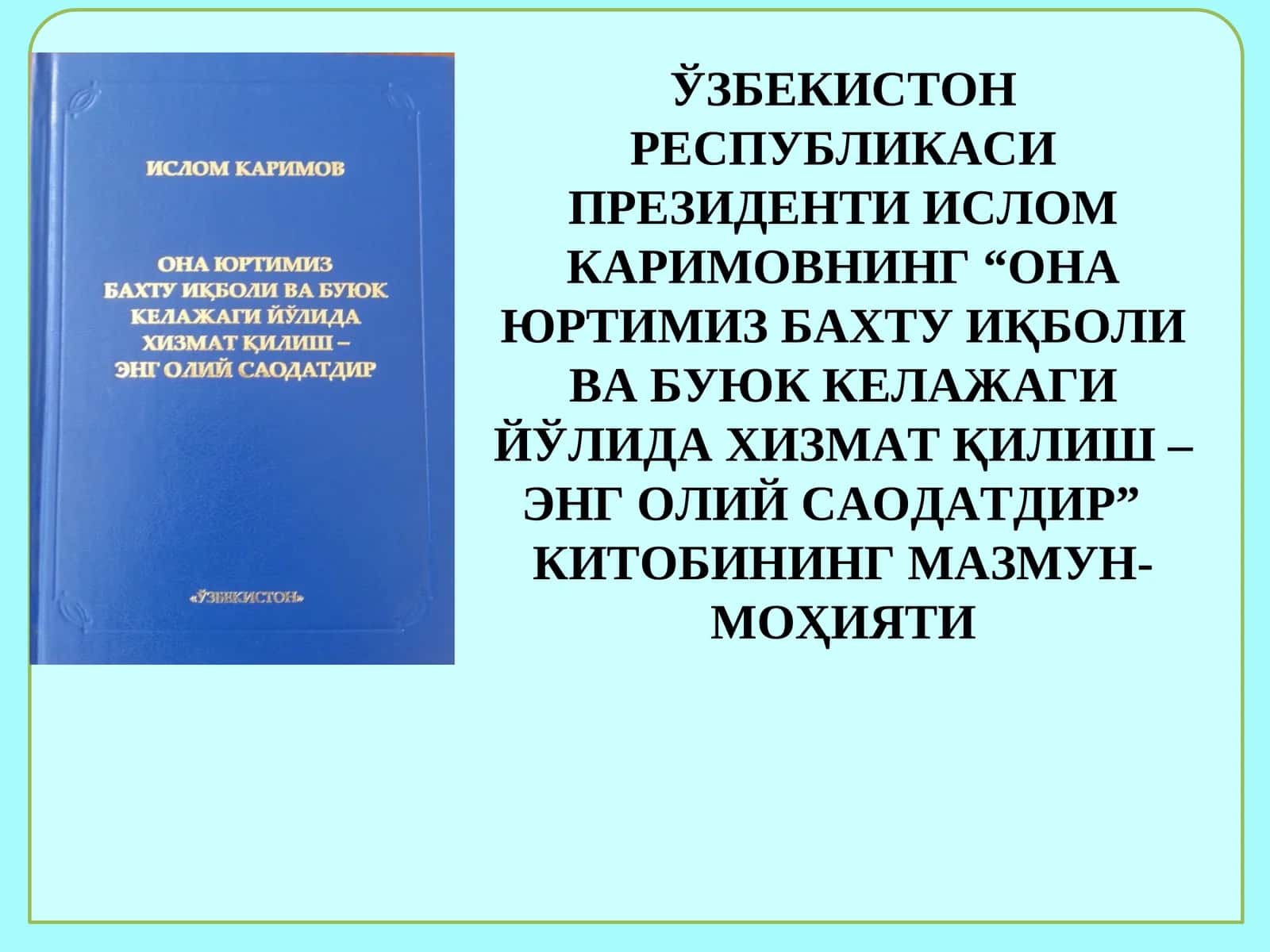 “ОНА ЮРТИМИЗ БАХТУ ИҚБОЛИ ВА БУЮК КЕЛАЖАГИ ЙЎЛИДА ХИЗМАТҚИЛИШ – ЭНГ ОЛИЙ САОДАТДИР” КИТОБИНИНГ МАЗМУН-МОҲИЯТИ 1