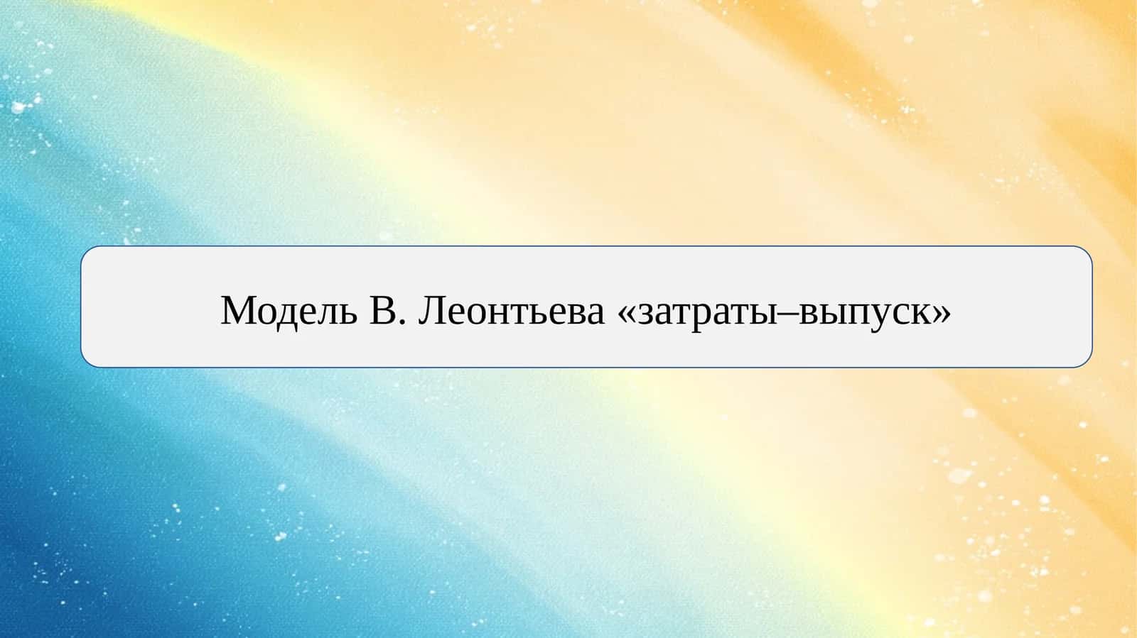 Модель В. Леонтьева «затраты–выпуск» 1