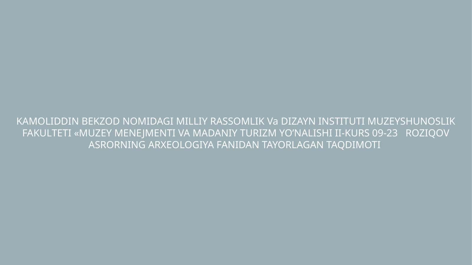 KAMOLIDDIN BEKZOD NOMIDAGI MILLIY RASSOMLIK Va DIZAYN INSTITUTI MUZEYSHUNOSLIK FAKULTETI «MUZEY MENEJMENTI VA MADANIY TURIZM YO’NALISHI II-KURS 09-23 ROZIQOV ASRORNING ARXEOLOGIYA FANIDAN TAYORLAGAN TAQDIMOTI 1